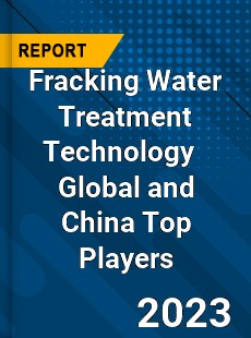 Fracking Water Treatment Technology Global and China Top Players Market