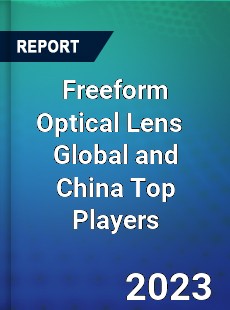 Freeform Optical Lens Global and China Top Players Market