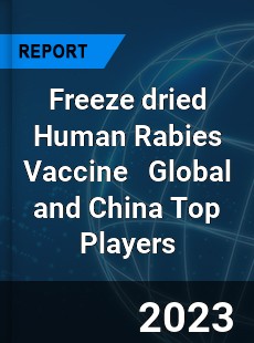 Freeze dried Human Rabies Vaccine Global and China Top Players Market