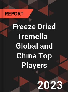 Freeze Dried Tremella Global and China Top Players Market