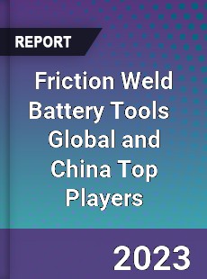 Friction Weld Battery Tools Global and China Top Players Market