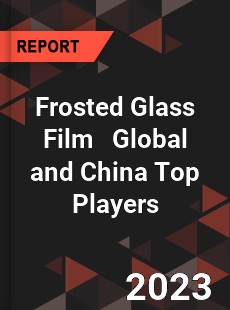 Frosted Glass Film Global and China Top Players Market