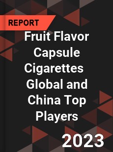 Fruit Flavor Capsule Cigarettes Global and China Top Players Market