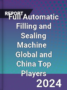 Full Automatic Filling and Sealing Machine Global and China Top Players Market