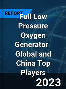 Full Low Pressure Oxygen Generator Global and China Top Players Market