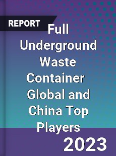 Full Underground Waste Container Global and China Top Players Market