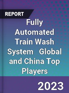 Fully Automated Train Wash System Global and China Top Players Market