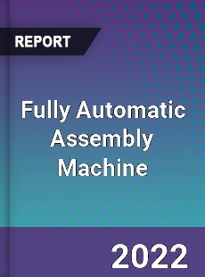 Fully Automatic Assembly Machine Market