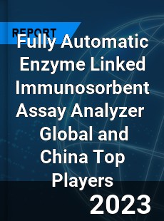 Fully Automatic Enzyme Linked Immunosorbent Assay Analyzer Global and China Top Players Market