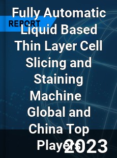 Fully Automatic Liquid Based Thin Layer Cell Slicing and Staining Machine Global and China Top Players Market