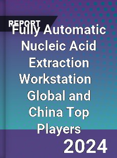 Fully Automatic Nucleic Acid Extraction Workstation Global and China Top Players Market