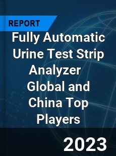 Fully Automatic Urine Test Strip Analyzer Global and China Top Players Market