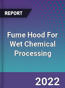 Fume Hood For Wet Chemical Processing Market