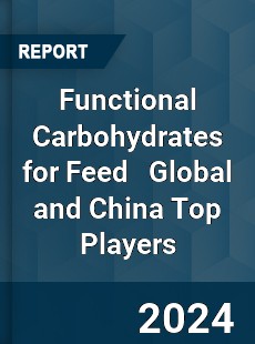 Functional Carbohydrates for Feed Global and China Top Players Market