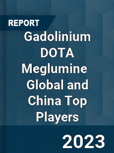 Gadolinium DOTA Meglumine Global and China Top Players Market