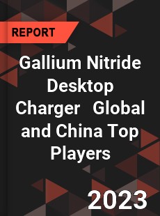 Gallium Nitride Desktop Charger Global and China Top Players Market