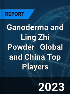 Ganoderma and Ling Zhi Powder Global and China Top Players Market