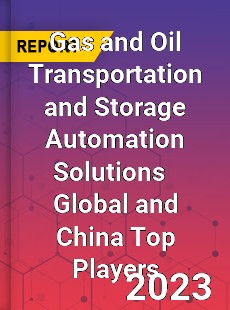 Gas and Oil Transportation and Storage Automation Solutions Global and China Top Players Market