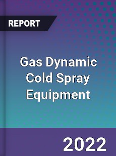 Gas Dynamic Cold Spray Equipment Market