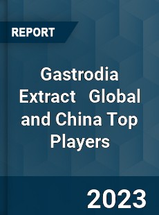 Gastrodia Extract Global and China Top Players Market