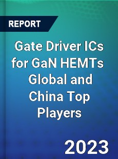 Gate Driver ICs for GaN HEMTs Global and China Top Players Market