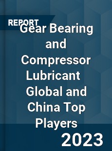 Gear Bearing and Compressor Lubricant Global and China Top Players Market