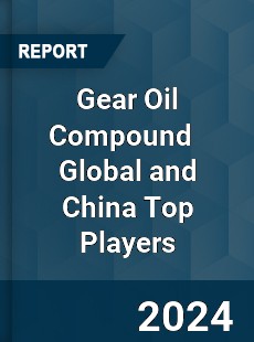 Gear Oil Compound Global and China Top Players Market