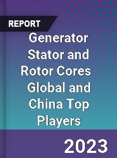 Generator Stator and Rotor Cores Global and China Top Players Market