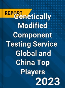 Genetically Modified Component Testing Service Global and China Top Players Market