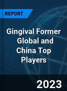 Gingival Former Global and China Top Players Market