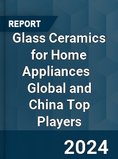 Glass Ceramics for Home Appliances Global and China Top Players Market