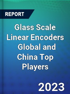 Glass Scale Linear Encoders Global and China Top Players Market