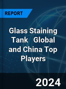 Glass Staining Tank Global and China Top Players Market