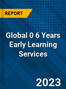 Global 0 6 Years Early Learning Services Industry