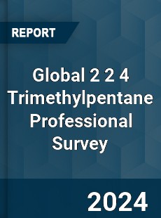 Global 2 2 4 Trimethylpentane Professional Survey Report