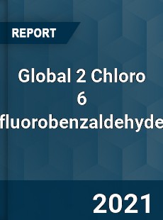 Global 2 Chloro 6 fluorobenzaldehyde Market