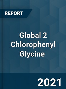 Global 2 Chlorophenyl Glycine Market