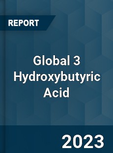 Global 3 Hydroxybutyric Acid Industry