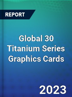 Global 30 Titanium Series Graphics Cards Industry