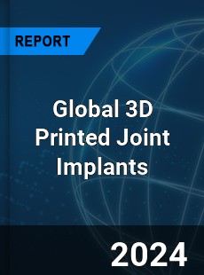 Global 3D Printed Joint Implants Industry