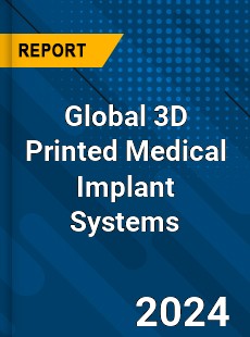 Global 3D Printed Medical Implant Systems Market