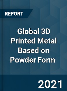 Global 3D Printed Metal Based on Powder Form Market