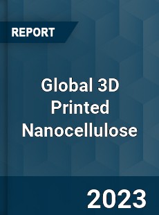 Global 3D Printed Nanocellulose Industry