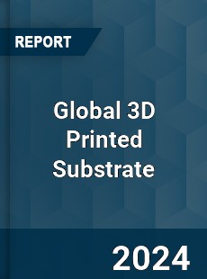 Global 3D Printed Substrate Industry