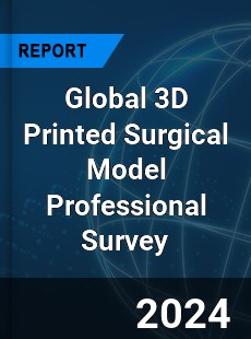 Global 3D Printed Surgical Model Professional Survey Report