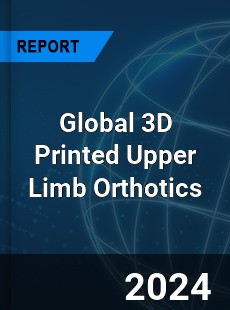 Global 3D Printed Upper Limb Orthotics Industry