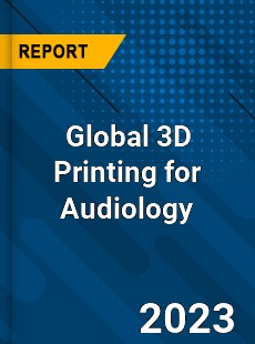 Global 3D Printing for Audiology Industry