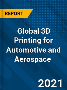 Global 3D Printing for Automotive and Aerospace Market