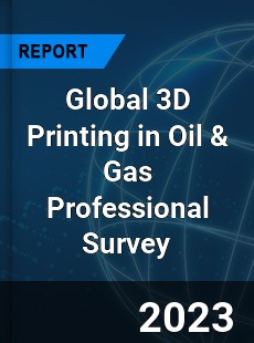 Global 3D Printing in Oil & Gas Professional Survey Report
