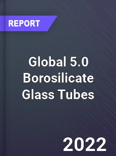 Global 5 0 Borosilicate Glass Tubes Market